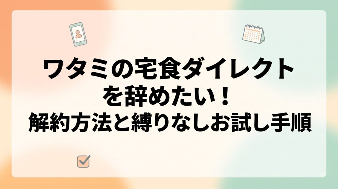 ワタミの宅食ダイレクトを辞めたい！解約方法とお試し手順